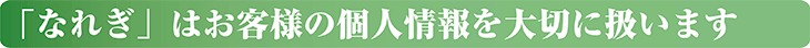 「なれぎ」はお客様の個人情報を大切に扱います