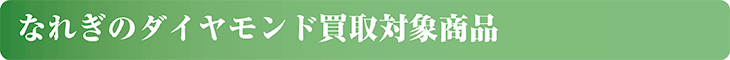 なれぎのダイヤモンド買取対象商品