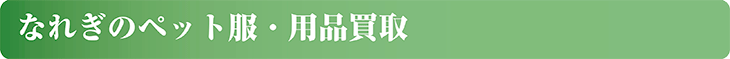 なれぎのペット服・用品買取